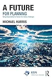 A Future for Planning: Taking Responsibility for Twenty-First Century Challenges (RTPI Library Series)