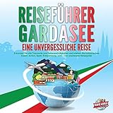 Reiseführer Gardasee - Eine unvergessliche Reise: Erkunden Sie alle Traumorte und Sehenswürdigkeiten und erleben Sie kulinarisches Essen, Action, Spaß, Entspannung, uvm. - Der praxisnahe Reiseguide