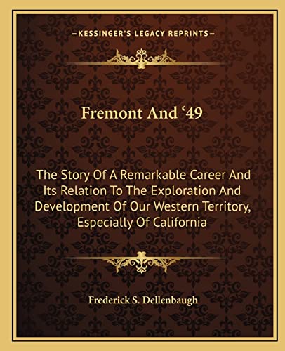 Fremont And '49: The Story Of A Remarkable Career And Its Relation To The Exploration And Development Of Our Western Territory, Especially Of California