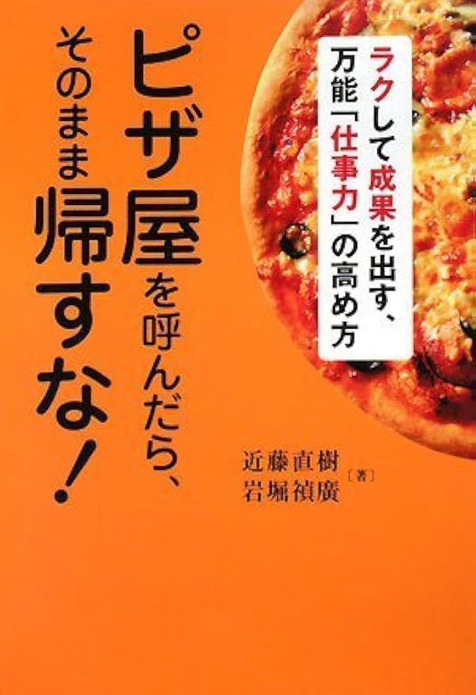 ピザ屋を呼んだら、そのまま帰すな! ~ラクして成果を出す、万能「仕事力」の高め方 ピザ屋を呼んだら、そのまま帰すな! ~ラクして成果を出す、万能