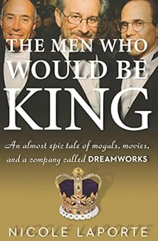 The Men Who Would Be King: An Almost Epic Tale of Moguls, Movies, and a Company Called DreamWorks by [Nicole LaPorte]