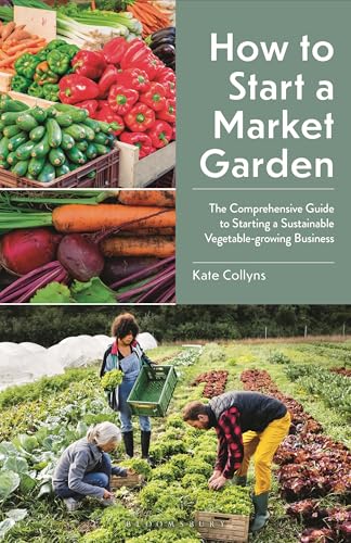 How To Start A Market Garden: The Comprehensive Guide To Starting A Sustainable Vegetable-Growing Business