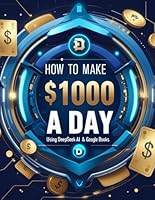 How To Make $1000 a day Using Deepseek AI & Google Books: Your Step by Step Guide to Transforming AI into Income. B0DVZFDWP6 Book Cover