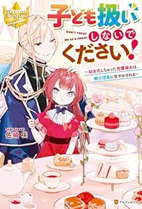 子ども扱いしないでください！　幼女化しちゃった完璧淑女は、騎士団長に甘やかされる (レジーナブックス)