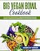 Big Vegan Bowl Cookbook: 70 One-Dish Vegan Meals, Healthy Breakfasts, Salads, Quinoa, Smoothies and Desserts High-protein Recipes (with pictures)