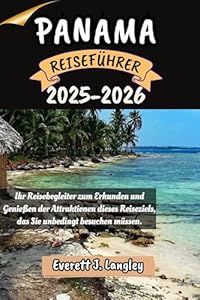 PANAMA REISEFÜHRER 2025-2026: Ihr Reisebegleiter zum Erkunden und Genießen der Attraktionen dieses Reiseziels, das Sie unbedingt besuchen müssen.