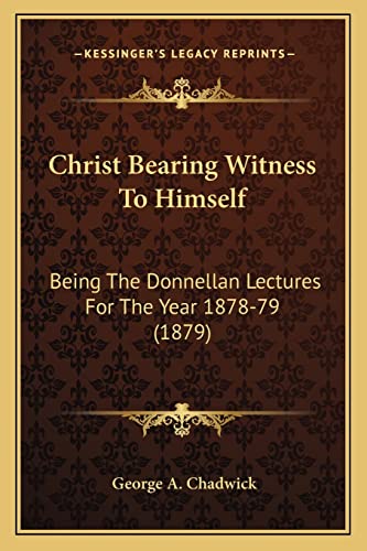Christ Bearing Witness To Himself: Being The Donnellan Lectures For The Year 1878-79 (1879)