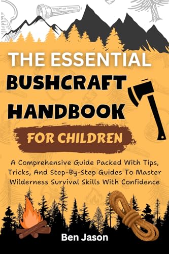 THE ESSENTIAL BUSHCRAFT HANDBOOK FOR CHILDREN : A Comprehensive Guide Packed with Tips, Tricks, And Step-by-Step Guides to Master Wilderness Survival Skills ... Confidence (Kids Survival Collection 3)