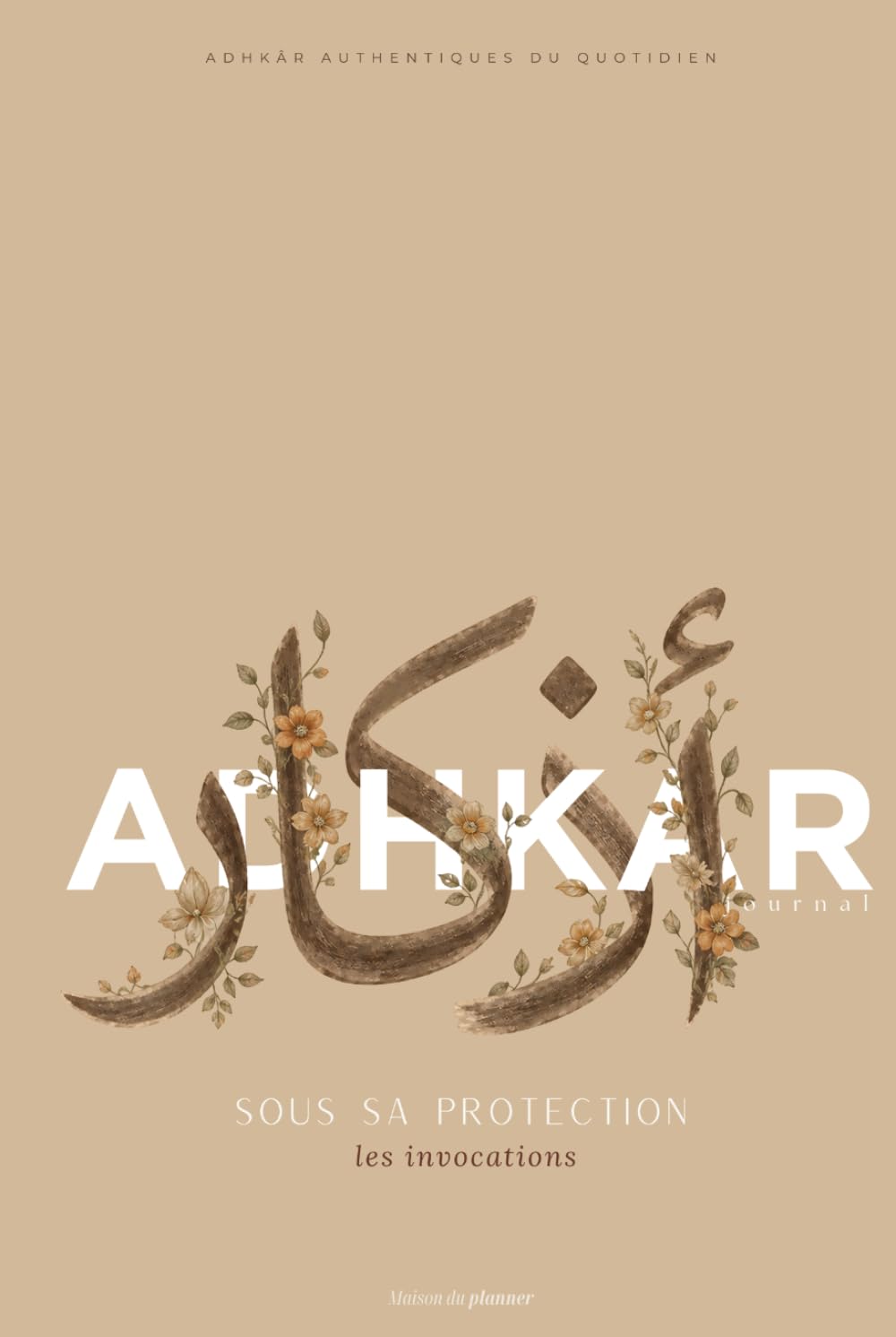 Adhkar ｜ Sous Sa protection – Planner d’apprentissage d'invocations - Beige: Adhkâr authentiques du quotidien pour se rapprocher d’Allah