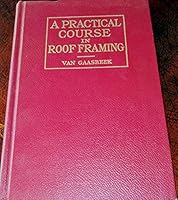 A Practical Course in Roof Framing - The Underlying Principles and Their Application to Practical Work - Especially Written for Foremen, Journeymen and Apprentice Woodworkers, and as a Text Book for S B0098297UK Book Cover