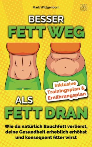 BESSER FETT WEG ALS FETT DRAN: Wie du natürlich Bauchfett verlierst, deine Gesundheit erheblich erhöhst und konsequent fitter wirst inkl. Trainings-/Ernährungsplan