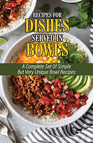 Recipes For Dishes Served In Bowls: A Complete Set Of Simple But Very Unique Bowl Recipes: Unique Smoothie Bowl Recipes (English Edition)