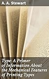 Type: A Primer of Information About the Mechanical Features of Printing Types: Their Sizes, Font Schemes, &c. with a Brief Description of Their Manufacture
