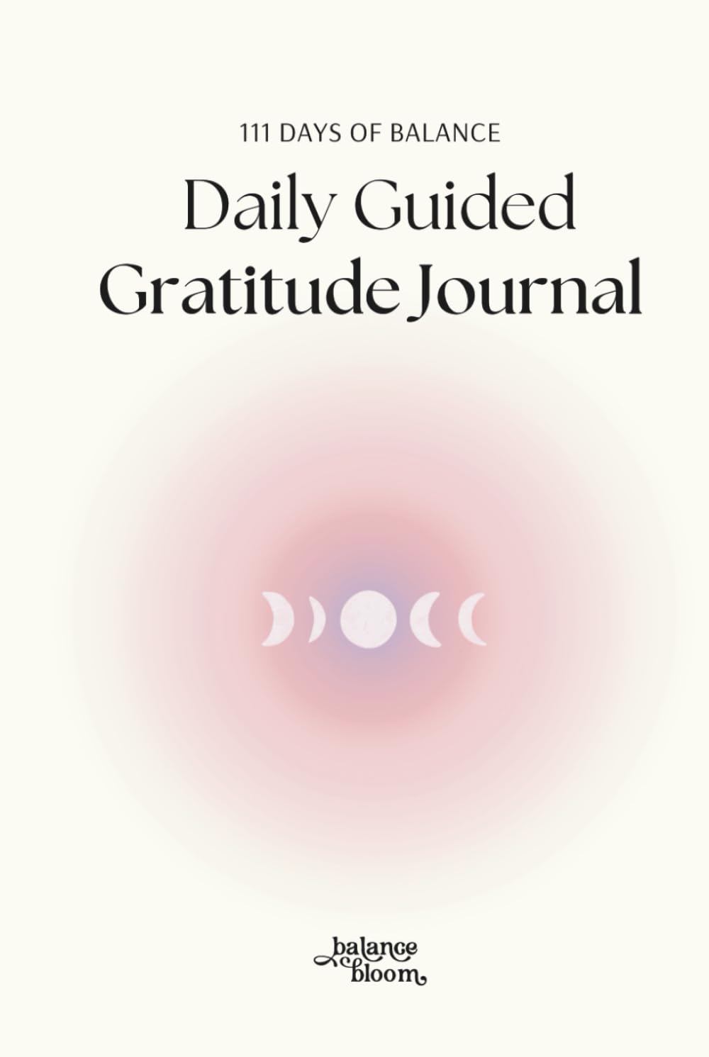 111 Days of Balance - Daily Guided Gratitude Journal: Undated mindfulness workbook with prompts, for daily wellbeing, calming mind, self growth, and better mental health