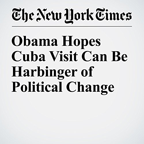 Obama Hopes Cuba Visit Can Be Harbinger of Political Change cover art