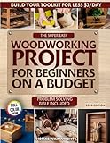 The Super Easy Woodworking Project for Beginners on a Budget: Build Your Own Toolkit for Less Than $3 a Day — A Practical Bible for Crafting Beautiful, Useful Home Projects Without Wasting Money