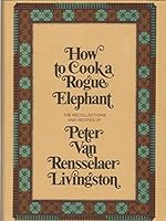 How to Cook a Rogue Elephant: The Recipes and Recollections of Peter Van Rensselaer Livingston B0006C2YOC Book Cover
