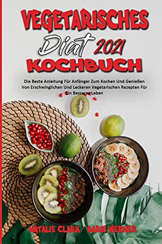 Vegetarisches Diät-Kochbuch 2021: Die Beste Anleitung Für Anfänger Zum Kochen Und Genießen Von Erschwinglichen Und Leckeren Vegetarischen Rezepten Für ... 2021) (German Version) (German Edition)