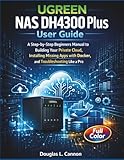  UGREEN NAS DH4300 Plus User Guide: A Step-by-Step Beginners Manual to Building Your Private Cloud, Installing Missing Apps with Docker, and Troubleshooting Like a Pro