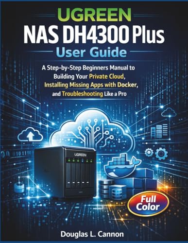 UGREEN NAS DH4300 Plus User Guide: A Step-by-Step Beginners Manual to Building Your Private Cloud, Installing Missing Apps with Docker, and Troubleshooting Like a Pro