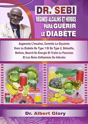 DR. SEBI RÉGIMES ALCALINS ET HERBES POUR GUÉRIR LE DIABÈTE: Augmente L'Insuline, Contrôle La Glycémie Dans Le Diabète De Type 1 Et De Type 2, Détoxifie, ... En Énergie Et Traite Le... (French Edition)