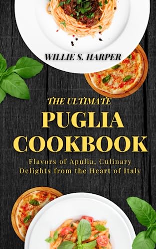 THE ULTIMATE PUGLIA COOKBOOK: Flavors of Apulia, Culinary Delights from the Heart of Italy