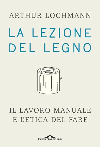 La lezione del legno. Il lavoro manuale e l'etica del fare