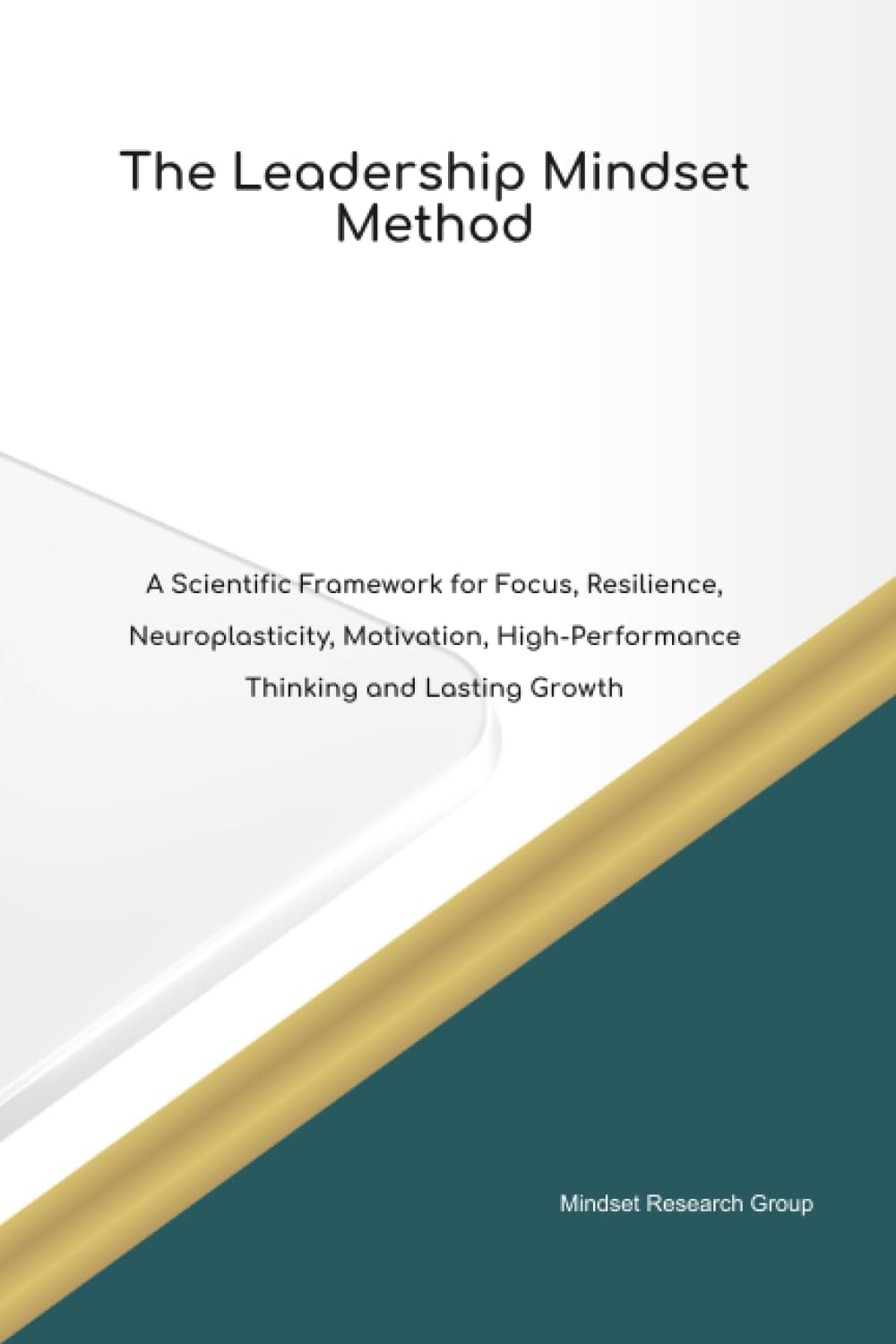 The Leadership Mindset Method A Scientific Framework for Focus, Resilience, Neuroplasticity, Motivation, High Performance Thinking and Lasting Growth
