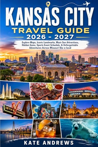 Kansas City Travel Guide 2026 - 2027: Explore Maps, Iconic Landmarks, Must-See Attractions, Hidden Gems, Sports Event Schedule, & Unforgettable Adventures Across Missouri like a local