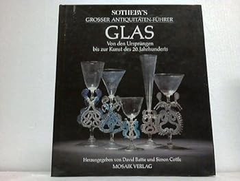 Sotheby's großer Antiquitäten-Führer Glas. Von den Ursprüngen bis zur Kunst des 20. Jahrhunderts