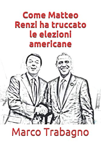 Come Matteo Renzi ha truccato le elezioni americane: Tutte le prove raccolte in questo libro 'Realisticamente agghiacciante'