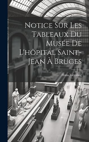 Notice Sur Les Tableaux Du Musée De L'hôpital Saint-Jean À Bruges (French Edition)
