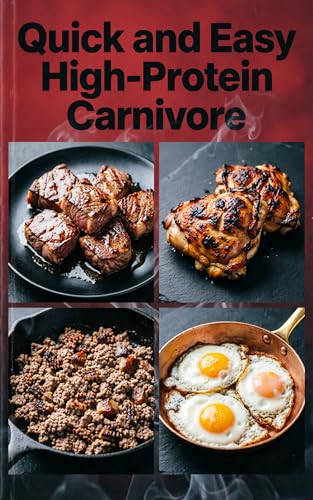 Quick and Easy High-Protein Carnivore: Fast Meat Meals in 30 Minutes or Less for Maximum Protein Intake with an All-Meat Approach (High Protein)