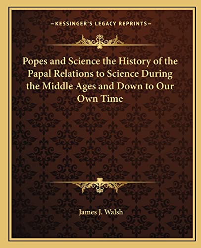 Popes and Science the History of the Papal Relations to Science During the Middle Ages and Down to Our Own Time
