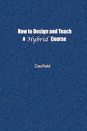 How to Design and Teach a Hybrid Course: Achieving Student-Centered Learning through Blended Classroom, Online and Experiential Activities How to Design and Teach a Hybrid Course: Achieving Student-Centered Learning through Blended Classroom, Online and Experiential Activities book cover