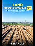 LAND DEVELOPMENT 101: A Comprehensive Beginner’s Guide to Real Estate, Planning, and Construction