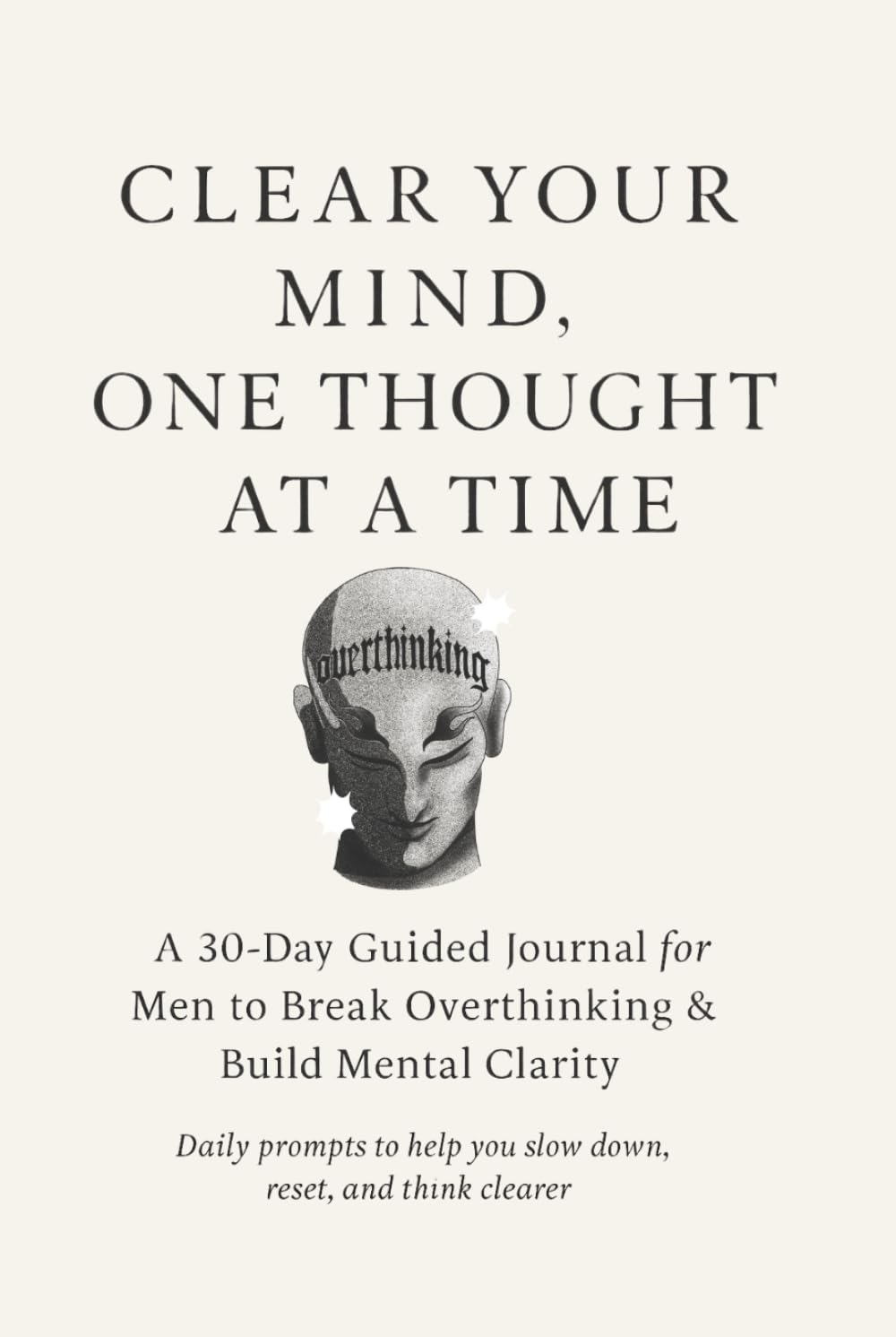 30-Day Overthink Detox Journal for Men: Guided Prompts to Stop Overthinking & Build Confident Decision-Making: Daily guided prompts to stop ... anxiety, and think with clarity and control.