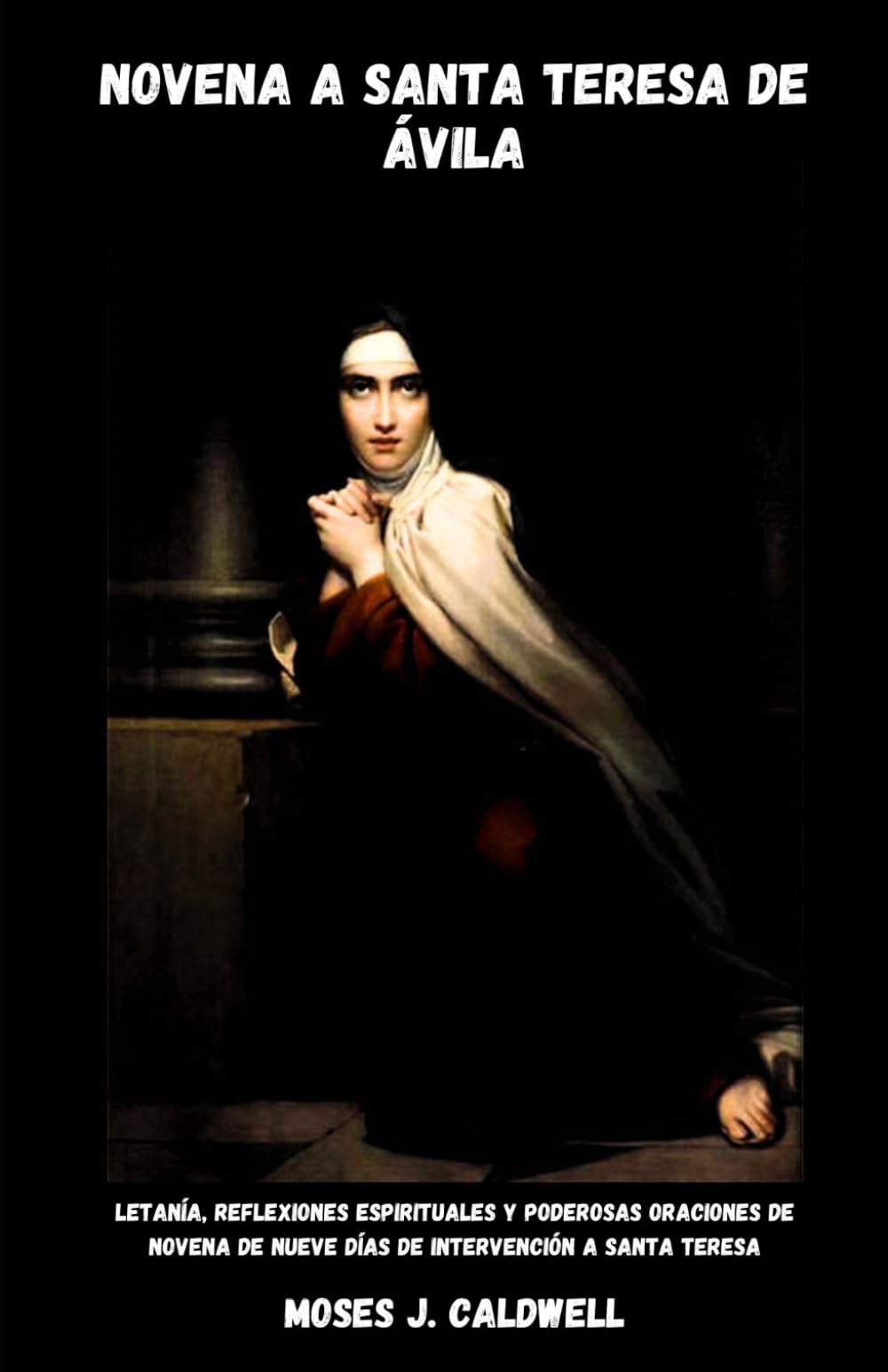 NOVENA A SANTA TERESA DE ÁVILA: Letanía, reflexiones espirituales y poderosas oraciones de Novena de nueve días de Intervención a Santa Teresa