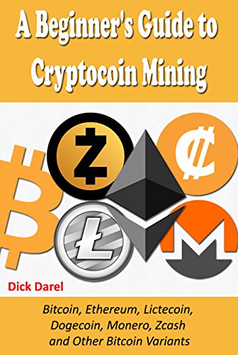 A Beginner's Guide to Cryptocoin Mining: Bitcoin, Ethereum, Lictecoin, Dogecoin, ...