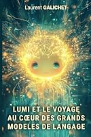 LUMI ET LE VOYAGE AU CŒUR DES GRANDS MODELES DE LANGAGE: Comprendre enfin comment fonctionne l'IA derrière ChatGPT et les autres (French Edition) B0F61HZVBH Book Cover