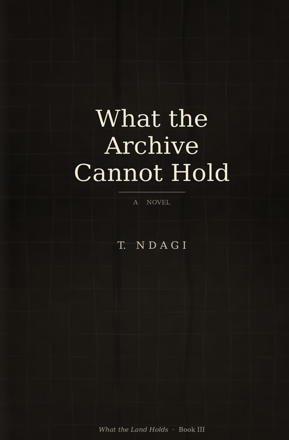 What the Archive Cannot Hold: A Novel: 3 (What the Land Holds)