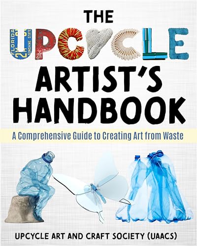 The Upcycle Artist's Handbook: A Comprehensive Guide to Creating Art from Waste (The Complete Upcycle Art Series)