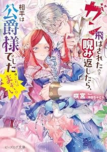 ガン飛ばされたので睨み返したら、相手は公爵様でした。これはまずい。【電子特典付き】 (ビーズログ文庫)