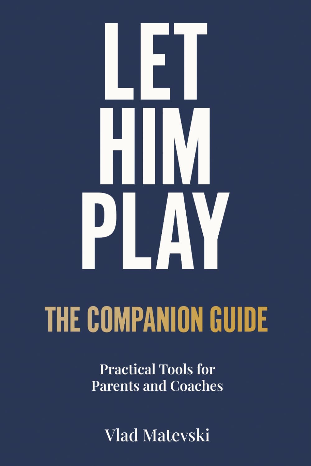 Let Him Play: The Companion Guide: Practical Tools for Parents and Coaches