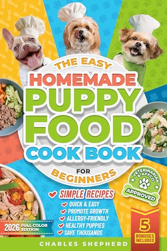 The Easy Homemade Puppy Food Cookbook for Beginners: Quick, Simple, All-Natural, Vet-Approved Recipes to Help Your Puppy Grow Strong, Healthy and ... Never Cooked Before (Healthy Canine Books)
