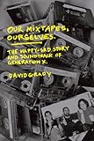 Our Mixtapes, Ourselves: The Happy-Sad Story and Soundtrack of Generation X