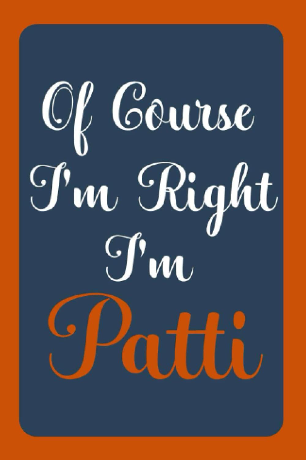 Of Course I'm Right I'm Patti: Notebook Gift, Patti name diary gifts, personalized notebook Patti, Gift Idea for Patti, 120 Pages