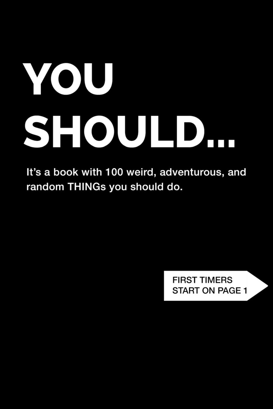 You Should... | It's a book with 100 weird, adventurous, and random THINGs you should do.