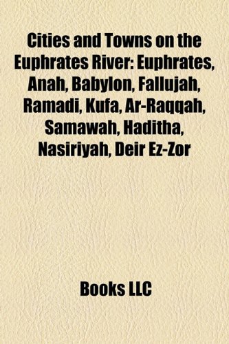 Cities and Towns on the Euphrates River: Euphrates, Anah, Babylon, Fallujah, Ramadi, Kufa, AR-Raqqah, Samawah, Haditha, Nasiriyah, Deir EZ-Zor