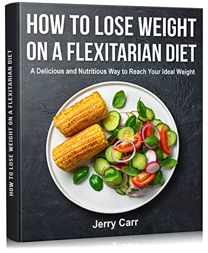 How to Lose Weight on a Flexitarian Diet: A Delicious and Nutritious Way to Reach Your Ideal Weight